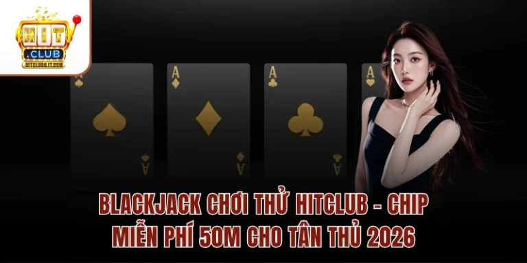 Blackjack Chơi Thử Hitclub – Chip Miễn Phí 50M Cho Tân Thủ 2026