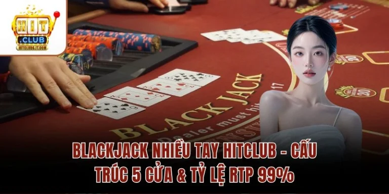 Blackjack Nhiều Tay Hitclub – Cấu Trúc 5 Cửa & Tỷ Lệ RTP 99%